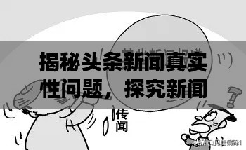 揭秘头条新闻真实性问题，探究新闻真实与虚假的边界