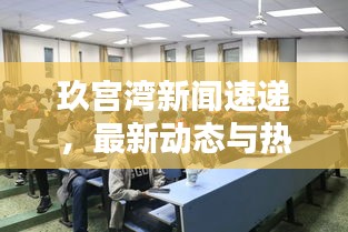 玖宫湾新闻速递，最新动态与热点话题全揭秘