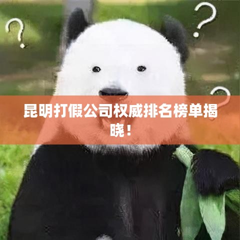 昆明打假公司权威排名榜单揭晓！