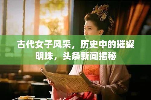 古代女子风采，历史中的璀璨明珠，头条新闻揭秘