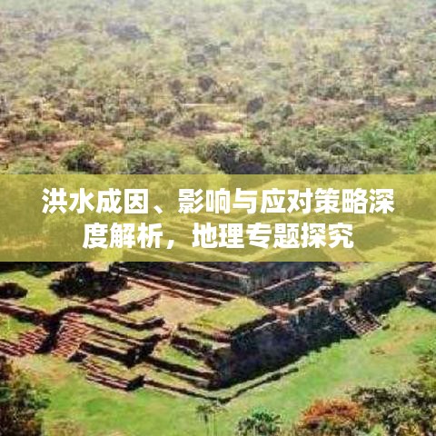 洪水成因、影响与应对策略深度解析，地理专题探究