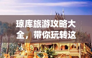 琼库旅游攻略大全，带你玩转这片神秘之地！