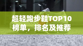 超轻跑步鞋TOP10榜单，排名及推荐一网打尽