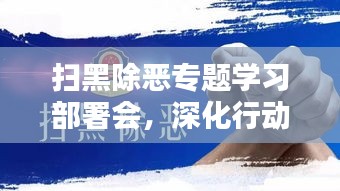 扫黑除恶专题学习部署会，深化行动，共建和谐安全社会