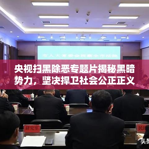 央视扫黑除恶专题片揭秘黑暗势力，坚决捍卫社会公正正义