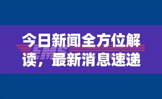 今日新闻全方位解读，最新消息速递与深度剖析