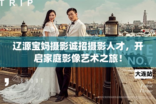 辽源宝妈摄影诚招摄影人才，开启家庭影像艺术之旅！