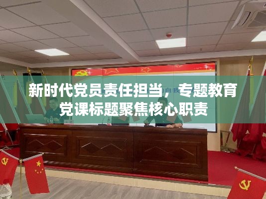 新时代党员责任担当，专题教育党课标题聚焦核心职责