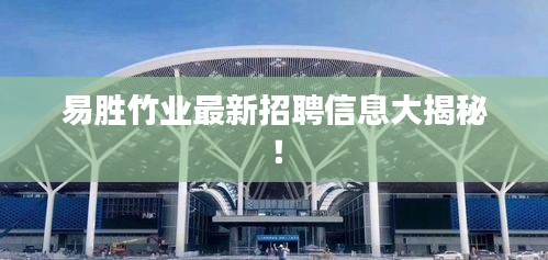 易胜竹业最新招聘信息大揭秘！