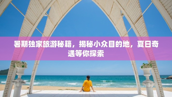 暑期独家旅游秘籍，揭秘小众目的地，夏日奇遇等你探索