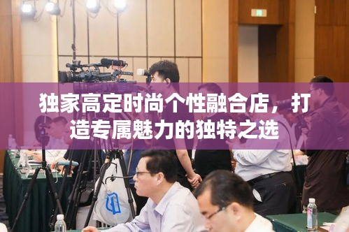 独家高定时尚个性融合店，打造专属魅力的独特之选