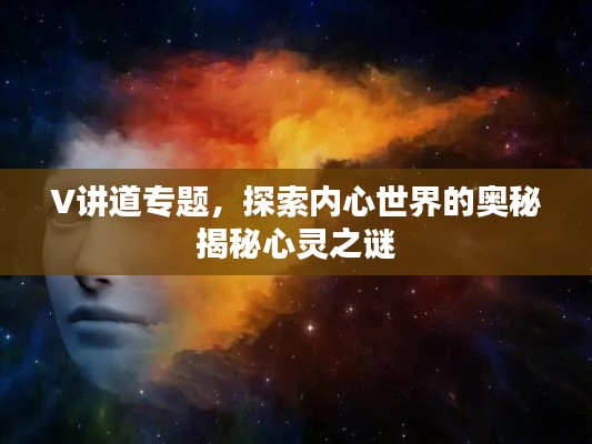 V讲道专题，探索内心世界的奥秘揭秘心灵之谜
