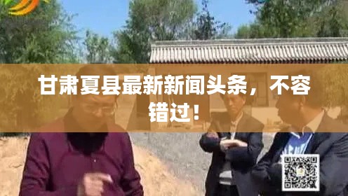 甘肃夏县最新新闻头条，不容错过！