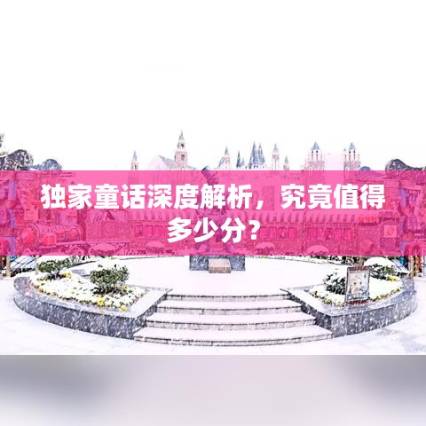 独家童话深度解析，究竟值得多少分？