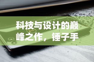科技与设计的巅峰之作，锤子手机启动不断展现独特魅力