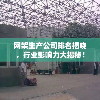 网架生产公司排名揭晓，行业影响力大揭秘！