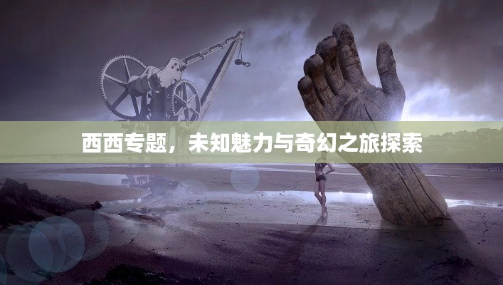 西西专题，未知魅力与奇幻之旅探索