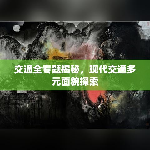 交通全专题揭秘，现代交通多元面貌探索