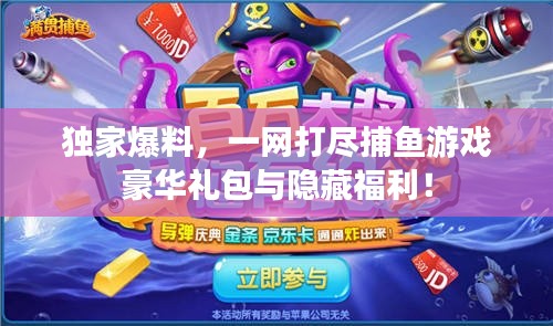 独家爆料，一网打尽捕鱼游戏豪华礼包与隐藏福利！