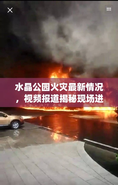 水晶公园火灾最新情况，视频报道揭秘现场进展