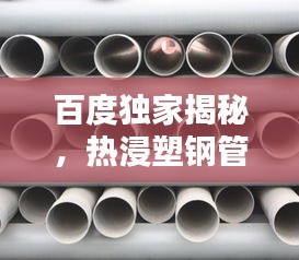 百度独家揭秘，热浸塑钢管全面解析，深度了解！