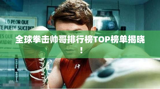 全球拳击帅哥排行榜TOP榜单揭晓！