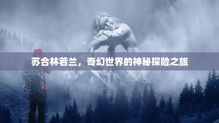 苏合林若兰，奇幻世界的神秘探险之旅