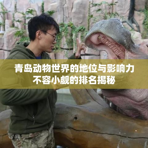 青岛动物世界的地位与影响力不容小觑的排名揭秘
