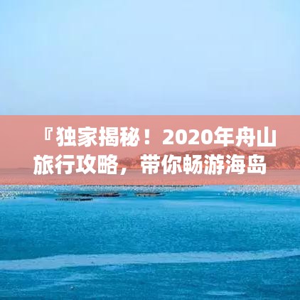 『独家揭秘！2020年舟山旅行攻略，带你畅游海岛风情！』