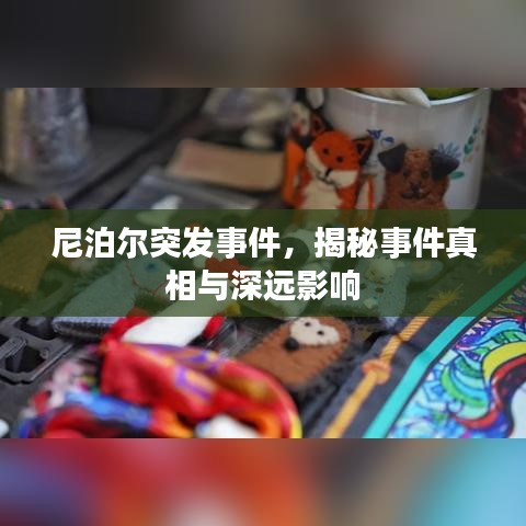 尼泊尔突发事件，揭秘事件真相与深远影响