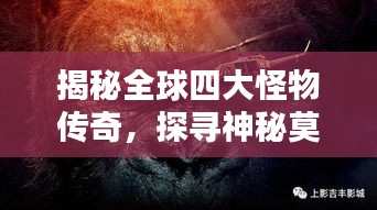 揭秘全球四大怪物传奇，探寻神秘莫测的巨兽世界
