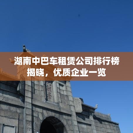 湖南中巴车租赁公司排行榜揭晓，优质企业一览
